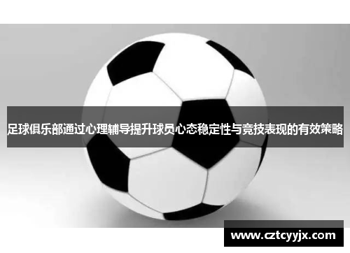 足球俱乐部通过心理辅导提升球员心态稳定性与竞技表现的有效策略