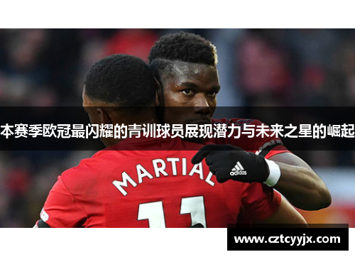 本赛季欧冠最闪耀的青训球员展现潜力与未来之星的崛起
