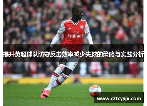 提升英超球队防守反击效率减少失球的策略与实践分析