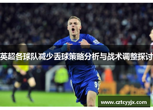 英超各球队减少丢球策略分析与战术调整探讨