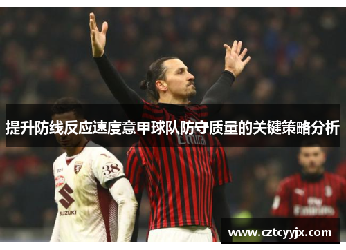 提升防线反应速度意甲球队防守质量的关键策略分析
