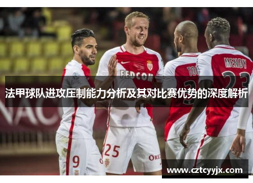 法甲球队进攻压制能力分析及其对比赛优势的深度解析