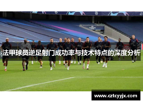 法甲球员逆足射门成功率与技术特点的深度分析