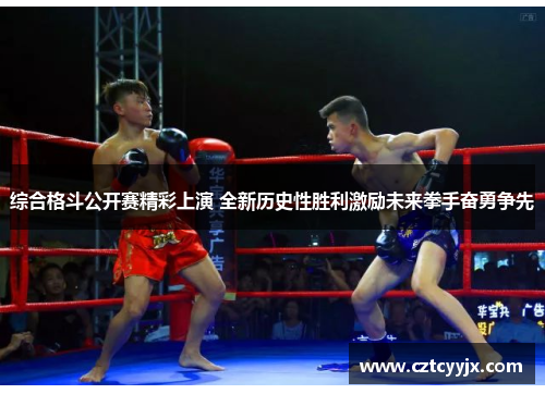 综合格斗公开赛精彩上演 全新历史性胜利激励未来拳手奋勇争先