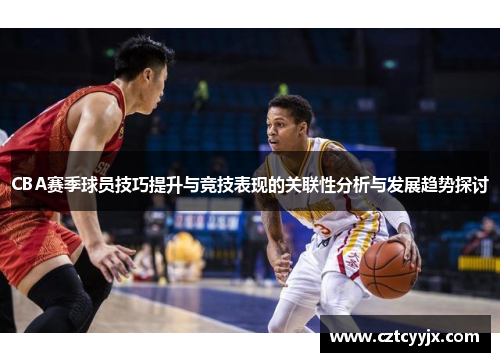 CBA赛季球员技巧提升与竞技表现的关联性分析与发展趋势探讨
