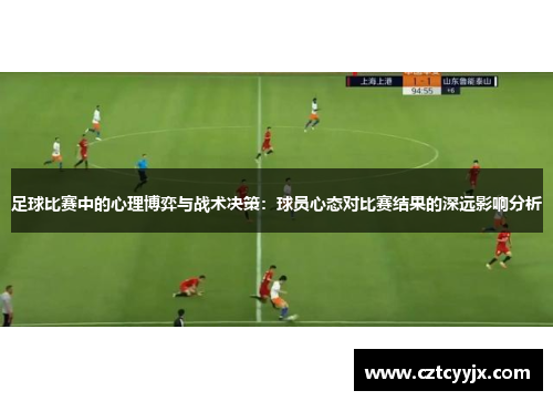足球比赛中的心理博弈与战术决策：球员心态对比赛结果的深远影响分析
